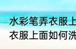 水彩笔弄衣服上面怎么洗掉 水彩笔弄衣服上面如何洗掉