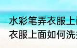 水彩笔弄衣服上面怎么洗掉 水彩笔弄衣服上面如何洗掉