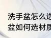 洗手盆怎么选材质买什么样的好 洗手盆如何选材质买啥样的好