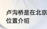 卢沟桥是在北京丰台吗 关于卢沟桥的位置介绍