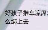 好孩子推车凉席怎么装 婴儿车凉席怎么绑上去