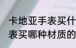 卡地亚手表买什么材质的好 卡地亚手表买哪种材质的好
