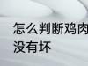怎么判断鸡肉坏没坏 怎么鉴别鸡肉有没有坏