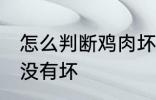 怎么判断鸡肉坏没坏 怎么鉴别鸡肉有没有坏