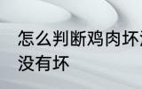 怎么判断鸡肉坏没坏 怎么鉴别鸡肉有没有坏