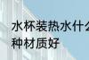 水杯装热水什么材质好 水杯装热水哪种材质好