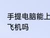 手提电脑能上飞机吗 手提电脑可以上飞机吗