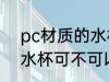 pc材质的水杯可以使用吗 pc材质的水杯可不可以使用