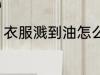 衣服溅到油怎么洗 衣服溅到油如何洗