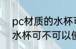 pc材质的水杯可以使用吗 pc材质的水杯可不可以使用