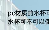 pc材质的水杯可以使用吗 pc材质的水杯可不可以使用