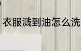 衣服溅到油怎么洗 衣服溅到油如何洗