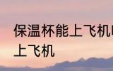 保温杯能上飞机吗 保温杯可不可以带上飞机