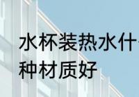 水杯装热水什么材质好 水杯装热水哪种材质好