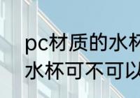 pc材质的水杯可以使用吗 pc材质的水杯可不可以使用