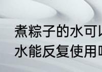 煮粽子的水可以反复使用吗 煮粽子的水能反复使用吗
