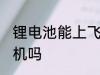 锂电池能上飞机吗 锂电池可以带上飞机吗