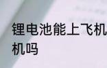 锂电池能上飞机吗 锂电池可以带上飞机吗