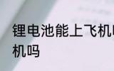 锂电池能上飞机吗 锂电池可以带上飞机吗