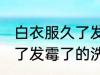 白衣服久了发霉了怎么洗掉 白衣服久了发霉了的洗掉办法