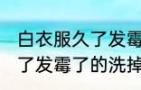 白衣服久了发霉了怎么洗掉 白衣服久了发霉了的洗掉办法
