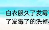 白衣服久了发霉了怎么洗掉 白衣服久了发霉了的洗掉办法