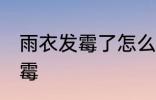 雨衣发霉了怎么洗掉 如何解决雨衣发霉