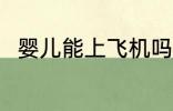 婴儿能上飞机吗 婴儿可以上飞机吗
