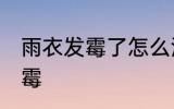 雨衣发霉了怎么洗掉 如何解决雨衣发霉