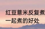 红豆薏米反复煮可以煮烂吗 红豆薏米一起煮的好处
