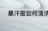 暴汗服如何清洗 暴汗服怎么清洗