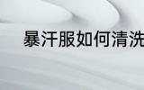 暴汗服如何清洗 暴汗服怎么清洗