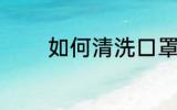 如何清洗口罩 怎样清洗口罩