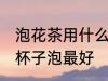 泡花茶用什么玻璃壶最好 花茶用什么杯子泡最好