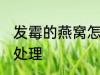发霉的燕窝怎么处理 发霉的燕窝如何处理