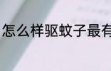 怎么样驱蚊子最有效 蚊子要怎么祛除