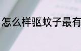 怎么样驱蚊子最有效 蚊子要怎么祛除