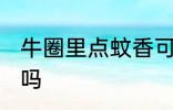 牛圈里点蚊香可以吗 牛圈里点蚊香能吗
