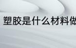 塑胶是什么材料做的 塑胶材料是什么