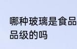 哪种玻璃是食品级的吗 哪些玻璃是食品级的吗