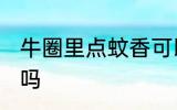 牛圈里点蚊香可以吗 牛圈里点蚊香能吗