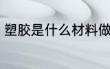 塑胶是什么材料做的 塑胶材料是什么