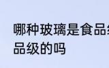 哪种玻璃是食品级的吗 哪些玻璃是食品级的吗