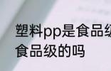 塑料pp是食品级的吗 塑料pp是属于食品级的吗