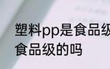 塑料pp是食品级的吗 塑料pp是属于食品级的吗