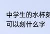 中学生的水杯刻什么字 中学生的水杯可以刻什么字
