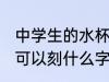 中学生的水杯刻什么字 中学生的水杯可以刻什么字