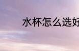 水杯怎么选好 水杯如何选好