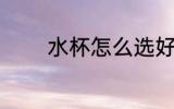水杯怎么选好 水杯如何选好