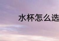 水杯怎么选好 水杯如何选好
